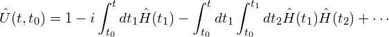 \begin{equation*}\hat{U}(t,t_0)=1-i\int_{t_0}^t dt_1\hat{H}(t_1)   -\int_{t_0}^t dt_1\int_{t_0}^{t_1}dt_2\hat{H}(t_1)\hat{H}(t_2)+\cdots   \end{equation*}
