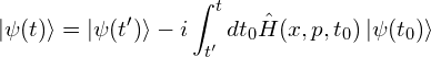 \[\ket{\psi(t)}=\ket{\psi(t')}-i\int_{t'}^t dt_0\hat{H}(x,p,t_0)\ket{\psi(t_0)}\]