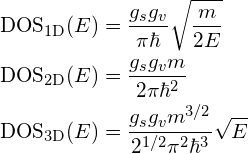 \begin{align*} \mathrm{DOS}_\mathrm{1D}(E)&=\frac{g_sg_v}{\pi\hbar}\sqrt\frac{m}{2E}\\ \mathrm{DOS}_\mathrm{2D}(E)&=\frac{g_sg_vm}{2\pi\hbar^2}\\ \mathrm{DOS}_\mathrm{3D}(E)&=\frac{g_sg_vm^{3/2}}{2^{1/2}\pi^2\hbar^3}\sqrt{E} \end{align*}