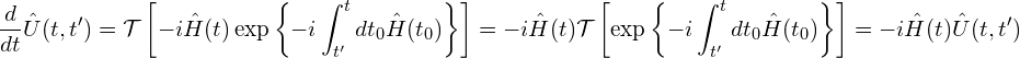 \[\frac{d}{dt}\hat{U}(t,t')=\mathcal{T}\left[-i\hat{H}(t)\exp\left\{-i\int_{t'}^{t}dt_0\hat{H}(t_0)\right\}\right]=-i\hat{H}(t)\mathcal{T}\left[\exp\left\{-i\int_{t'}^{t}dt_0\hat{H}(t_0)\right\}\right]=-i\hat{H}(t)\hat{U}(t,t')\]